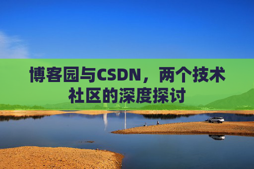 博客园与CSDN，两个技术社区的深度探讨